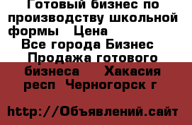 Готовый бизнес по производству школьной формы › Цена ­ 1 700 000 - Все города Бизнес » Продажа готового бизнеса   . Хакасия респ.,Черногорск г.